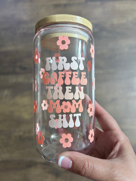 First Coffee Then Mom Shit Glass Coffee Cup 16oz Design