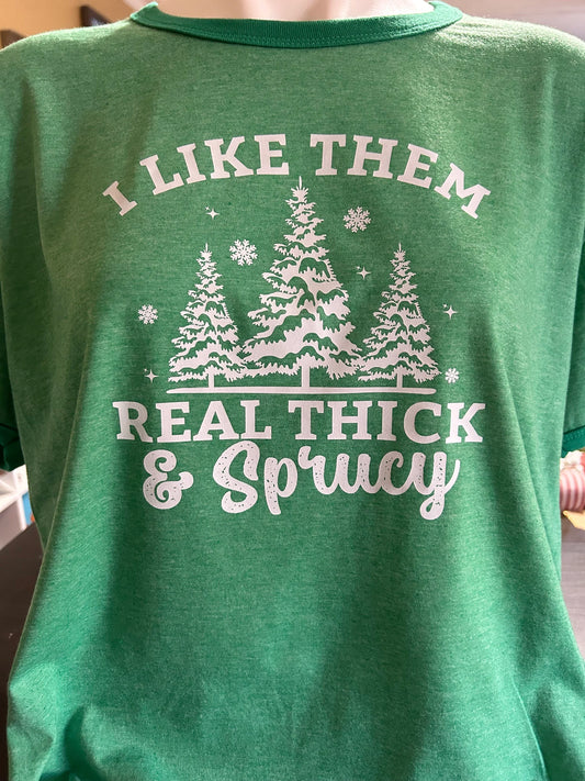 I Like Them Real Thick and Sprucy Christmas T-Shirt or Sweater | Custom Apparel | Holiday Sweatshirt | Unisex Sweaters